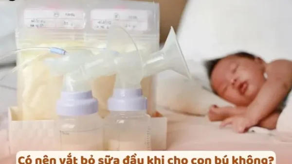 Có Nên Vắt Bỏ Sữa Đầu Khi Cho Bé Bú? Lợi Ích & Tác Hại Cần Biết